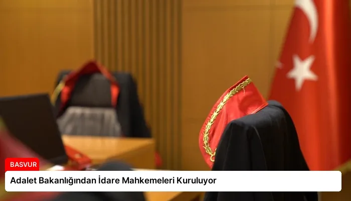 Adalet Bakanlığından İdare Mahkemeleri Kuruluyor