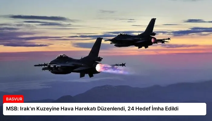 MSB: Irak’ın Kuzeyine Hava Harekatı Düzenlendi, 24 Hedef İmha Edildi