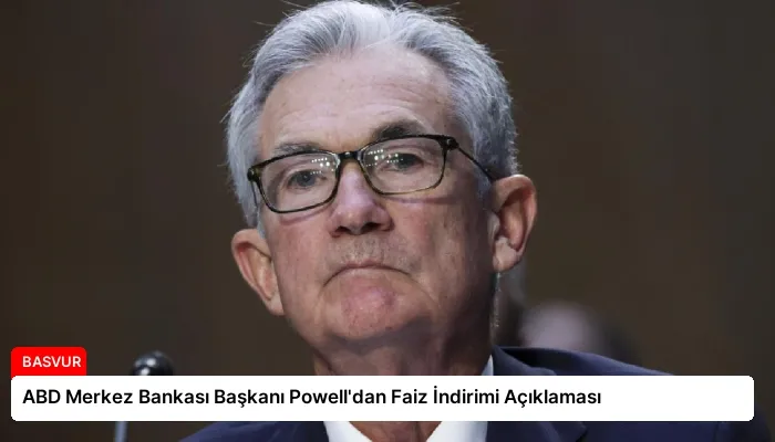 ABD Merkez Bankası Başkanı Powell’dan Faiz İndirimi Açıklaması