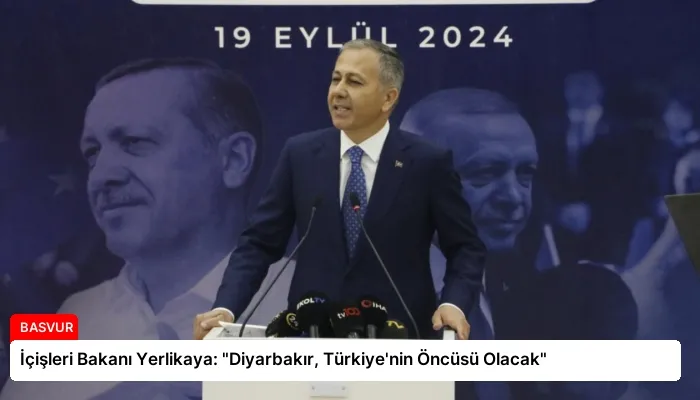 İçişleri Bakanı Yerlikaya: “Diyarbakır, Türkiye’nin Öncüsü Olacak”