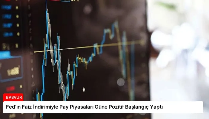 Fed’in Faiz İndirimiyle Pay Piyasaları Güne Pozitif Başlangıç Yaptı