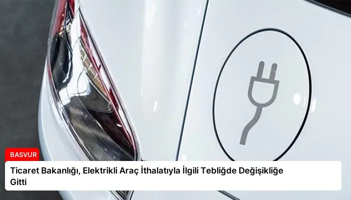 Ticaret Bakanlığı, Elektrikli Araç İthalatıyla İlgili Tebliğde Değişikliğe Gitti