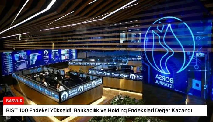 BIST 100 Endeksi Yükseldi, Bankacılık ve Holding Endeksleri Değer Kazandı