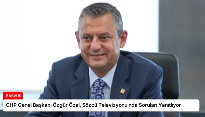 CHP Genel Başkanı Özgür Özel, Sözcü Televizyonu’nda Soruları Yanıtlıyor