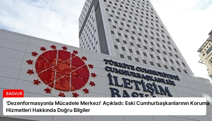 ‘Dezenformasyonla Mücadele Merkezi’ Açıkladı: Eski Cumhurbaşkanlarının Koruma Hizmetleri Hakkında Doğru Bilgiler
