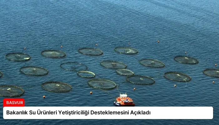 Bakanlık Su Ürünleri Yetiştiriciliği Desteklemesini Açıkladı