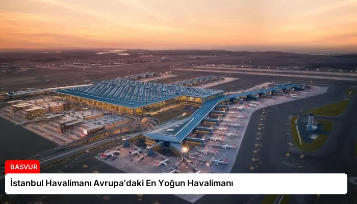 İstanbul Havalimanı Avrupa’daki En Yoğun Havalimanı