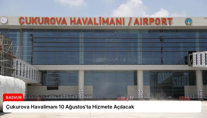 Çukurova Havalimanı 10 Ağustos’ta Hizmete Açılacak