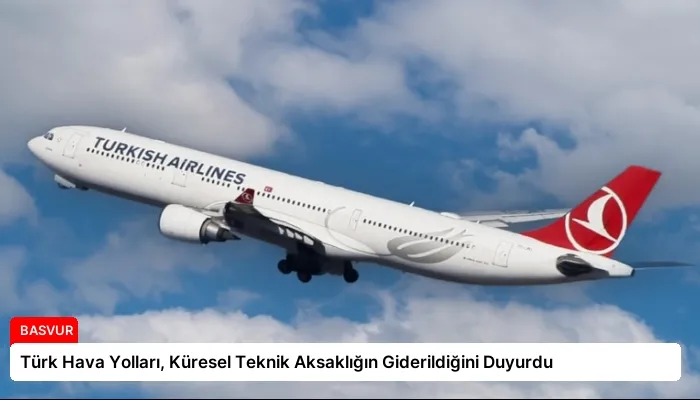 Türk Hava Yolları, Küresel Teknik Aksaklığın Giderildiğini Duyurdu