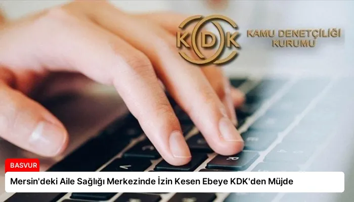 Mersin’deki Aile Sağlığı Merkezinde İzin Kesen Ebeye KDK’den Müjde