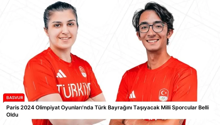 Paris 2024 Olimpiyat Oyunları’nda Türk Bayrağını Taşıyacak Milli Sporcular Belli Oldu