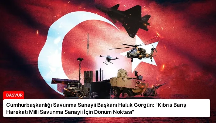 Cumhurbaşkanlığı Savunma Sanayii Başkanı Haluk Görgün: “Kıbrıs Barış Harekatı Milli Savunma Sanayii İçin Dönüm Noktası”