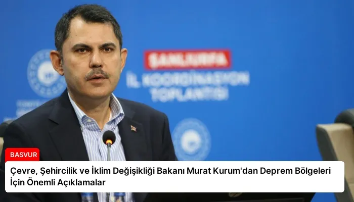 Çevre, Şehircilik ve İklim Değişikliği Bakanı Murat Kurum’dan Deprem Bölgeleri İçin Önemli Açıklamalar