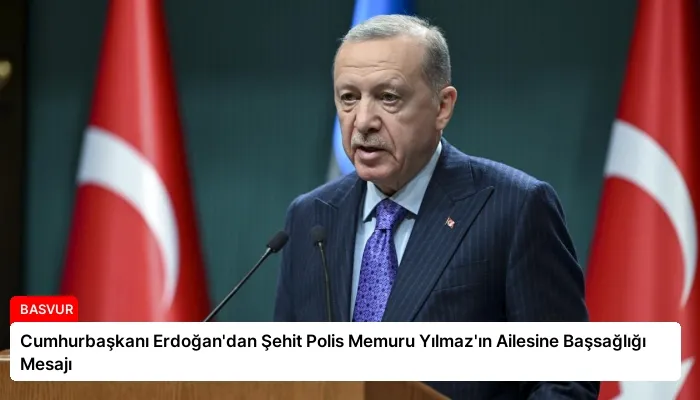 Cumhurbaşkanı Erdoğan’dan Şehit Polis Memuru Yılmaz’ın Ailesine Başsağlığı Mesajı