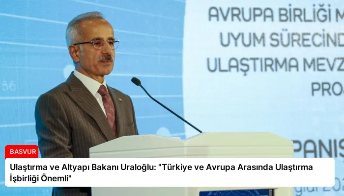 Ulaştırma ve Altyapı Bakanı Uraloğlu: “Türkiye ve Avrupa Arasında Ulaştırma İşbirliği Önemli”