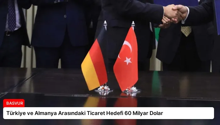 Türkiye ve Almanya Arasındaki Ticaret Hedefi 60 Milyar Dolar