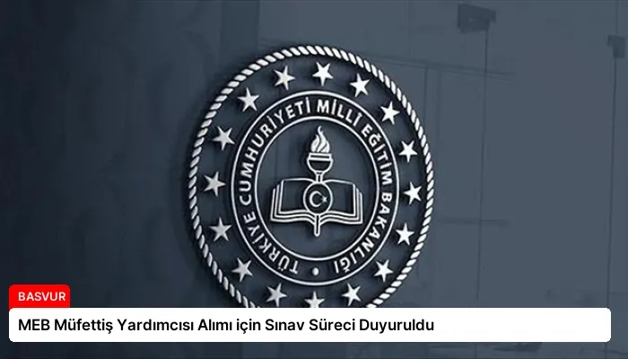 MEB Müfettiş Yardımcısı Alımı için Sınav Süreci Duyuruldu