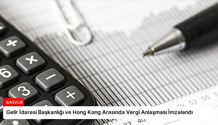 Gelir İdaresi Başkanlığı ve Hong Kong Arasında Vergi Anlaşması İmzalandı