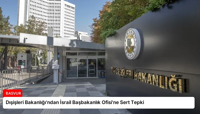 Dışişleri Bakanlığı’ndan İsrail Başbakanlık Ofisi’ne Sert Tepki