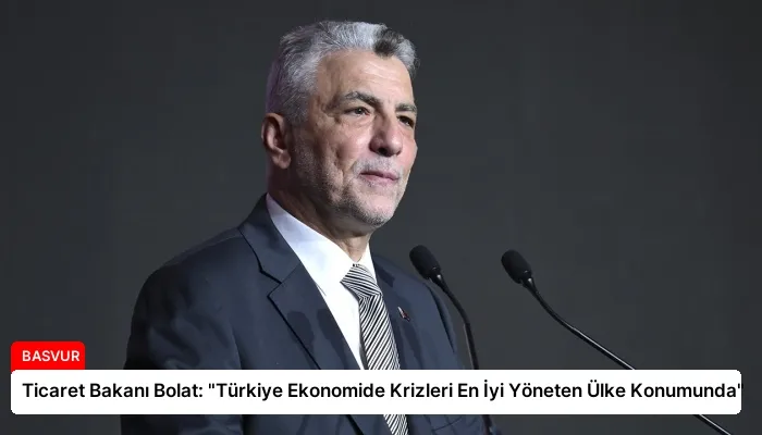 Ticaret Bakanı Bolat: “Türkiye Ekonomide Krizleri En İyi Yöneten Ülke Konumunda”
