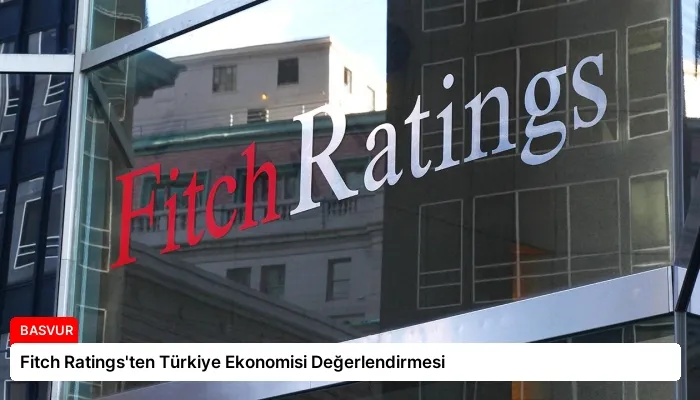 Fitch Ratings’ten Türkiye Ekonomisi Değerlendirmesi