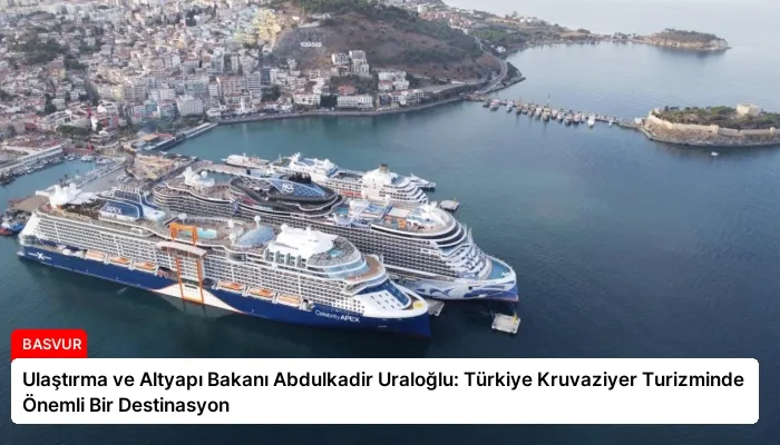 Ulaştırma ve Altyapı Bakanı Abdulkadir Uraloğlu: Türkiye Kruvaziyer Turizminde Önemli Bir Destinasyon