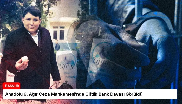 Anadolu 6. Ağır Ceza Mahkemesi’nde Çiftlik Bank Davası Görüldü