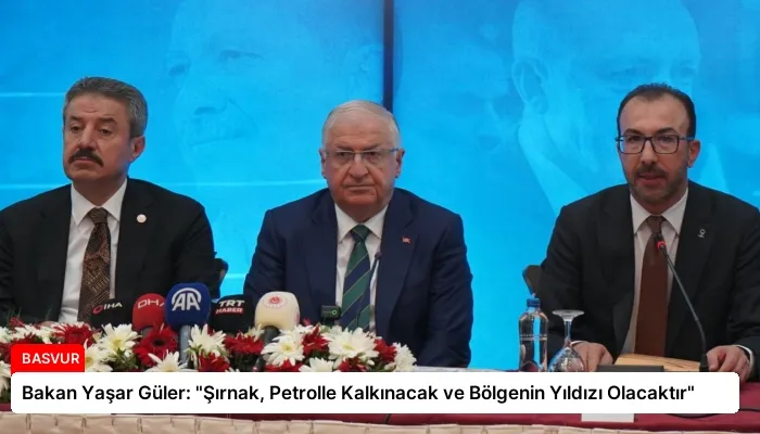 Bakan Yaşar Güler: “Şırnak, Petrolle Kalkınacak ve Bölgenin Yıldızı Olacaktır”