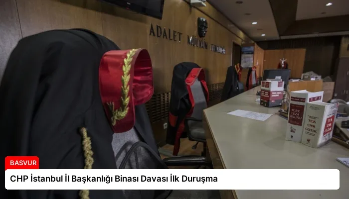 CHP İstanbul İl Başkanlığı Binası Davası İlk Duruşma