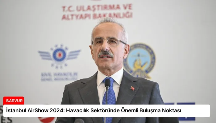 İstanbul AirShow 2024: Havacılık Sektöründe Önemli Buluşma Noktası