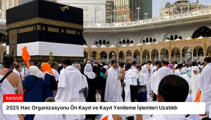 2025 Hac Organizasyonu Ön Kayıt ve Kayıt Yenileme İşlemleri Uzatıldı