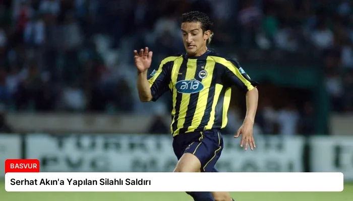 Serhat Akın’a Yapılan Silahlı Saldırı