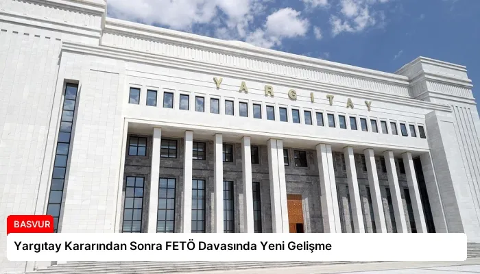 Yargıtay Kararından Sonra FETÖ Davasında Yeni Gelişme