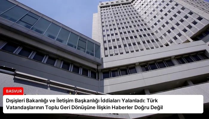 Dışişleri Bakanlığı ve İletişim Başkanlığı İddiaları Yalanladı: Türk Vatandaşlarının Toplu Geri Dönüşüne İlişkin Haberler Doğru Değil