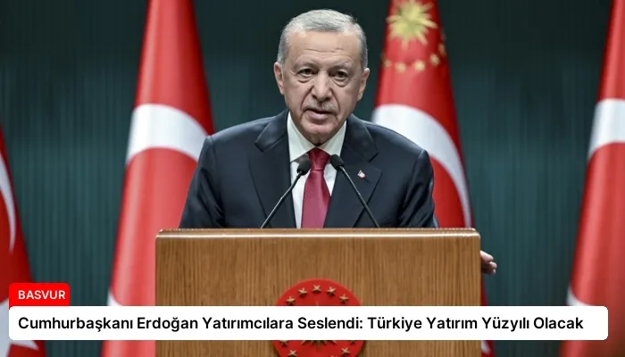 Cumhurbaşkanı Erdoğan Yatırımcılara Seslendi: Türkiye Yatırım Yüzyılı Olacak