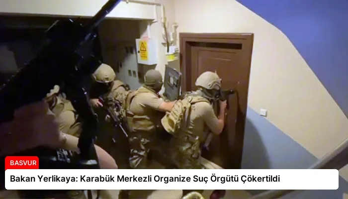 Bakan Yerlikaya: Karabük Merkezli Organize Suç Örgütü Çökertildi