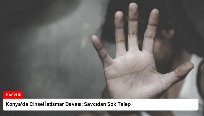 Konya’da Cinsel İstismar Davası: Savcıdan Şok Talep