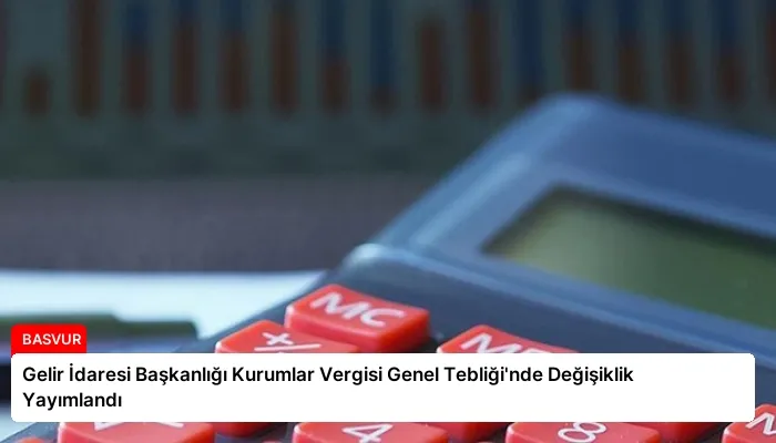 Gelir İdaresi Başkanlığı Kurumlar Vergisi Genel Tebliği’nde Değişiklik Yayımlandı