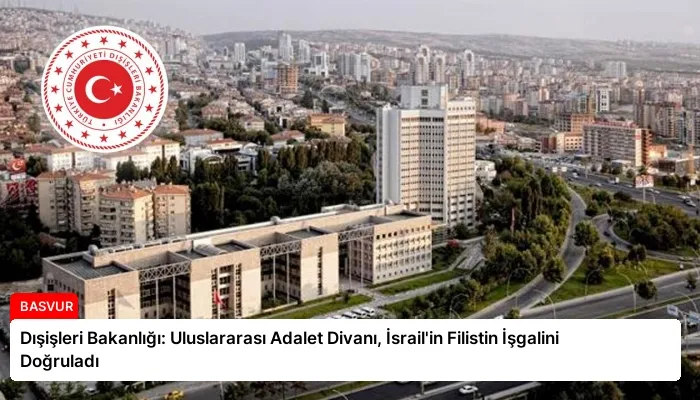 Dışişleri Bakanlığı: Uluslararası Adalet Divanı, İsrail’in Filistin İşgalini Doğruladı