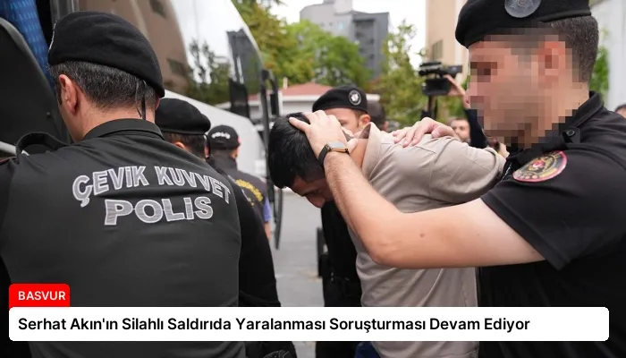 Serhat Akın’ın Silahlı Saldırıda Yaralanması Soruşturması Devam Ediyor