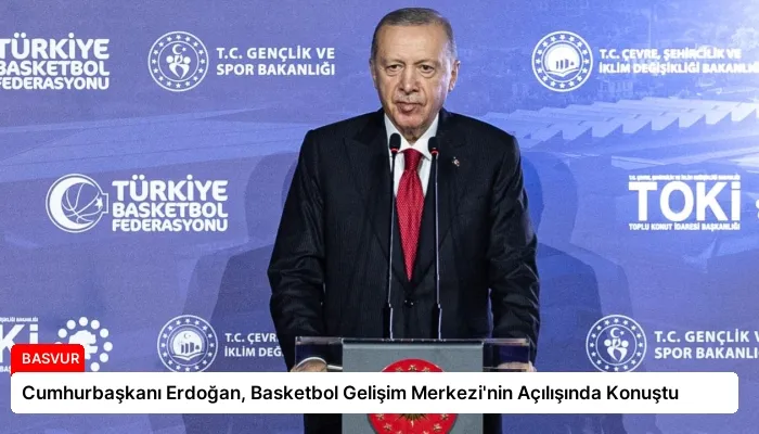 Cumhurbaşkanı Erdoğan, Basketbol Gelişim Merkezi’nin Açılışında Konuştu