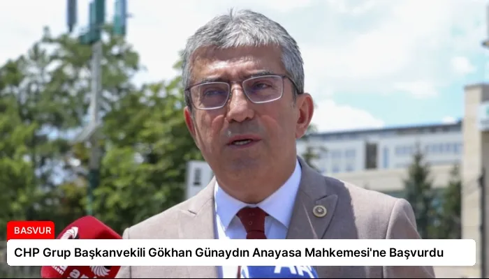 CHP Grup Başkanvekili Gökhan Günaydın Anayasa Mahkemesi’ne Başvurdu