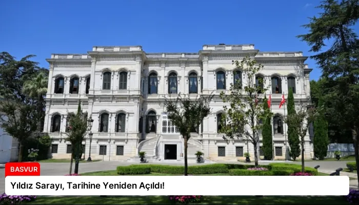 Yıldız Sarayı, Tarihine Yeniden Açıldı!
