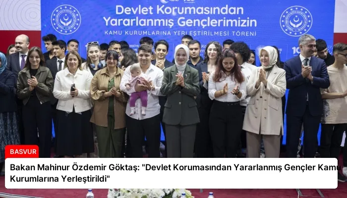 Bakan Mahinur Özdemir Göktaş: “Devlet Korumasından Yararlanmış Gençler Kamu Kurumlarına Yerleştirildi”