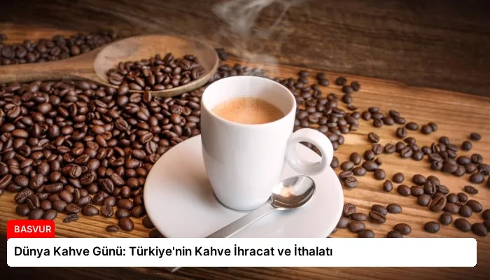 Dünya Kahve Günü: Türkiye’nin Kahve İhracat ve İthalatı