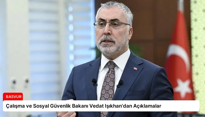 Çalışma ve Sosyal Güvenlik Bakanı Vedat Işıkhan’dan Açıklamalar