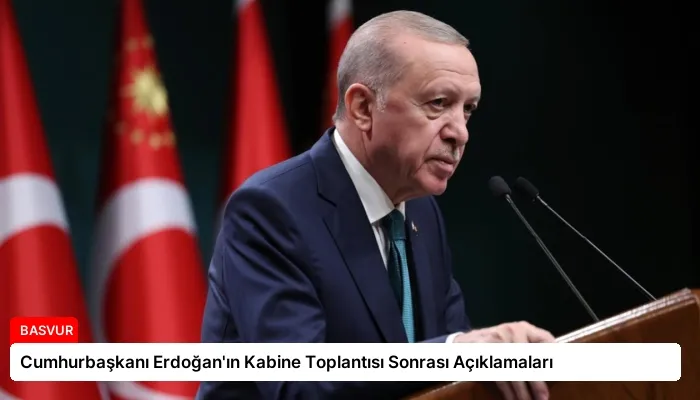 Cumhurbaşkanı Erdoğan’ın Kabine Toplantısı Sonrası Açıklamaları