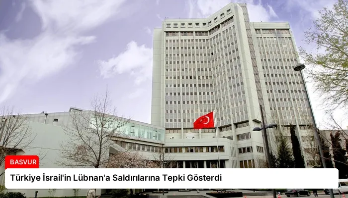 Türkiye İsrail’in Lübnan’a Saldırılarına Tepki Gösterdi
