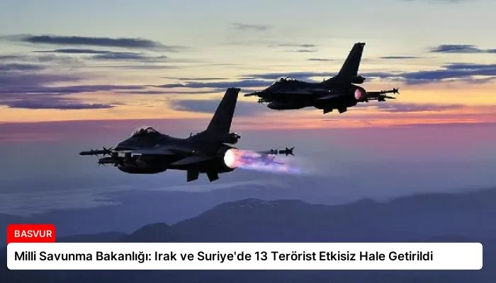 Milli Savunma Bakanlığı: Irak ve Suriye’de 13 Terörist Etkisiz Hale Getirildi