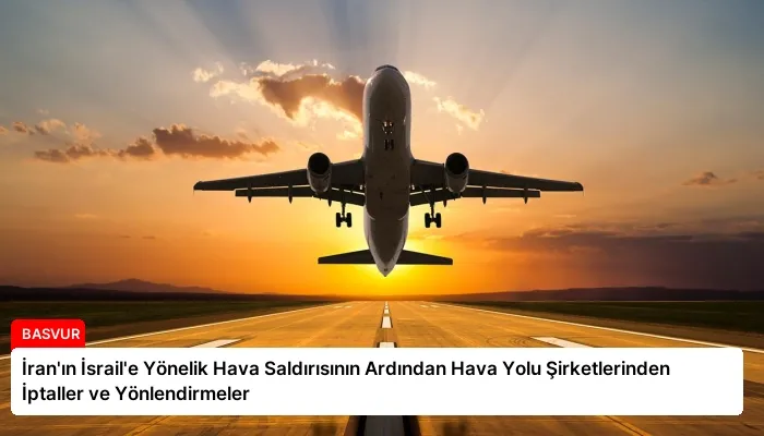 İran’ın İsrail’e Yönelik Hava Saldırısının Ardından Hava Yolu Şirketlerinden İptaller ve Yönlendirmeler